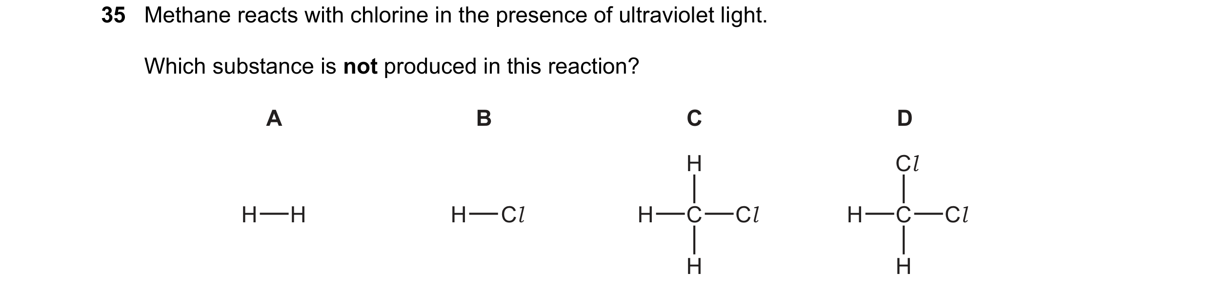Question 13: Methane reacts with chlorine in the presence of ultraviolet light. Which substance is not produced in this reaction? A B C D H Cl H H H Cl …