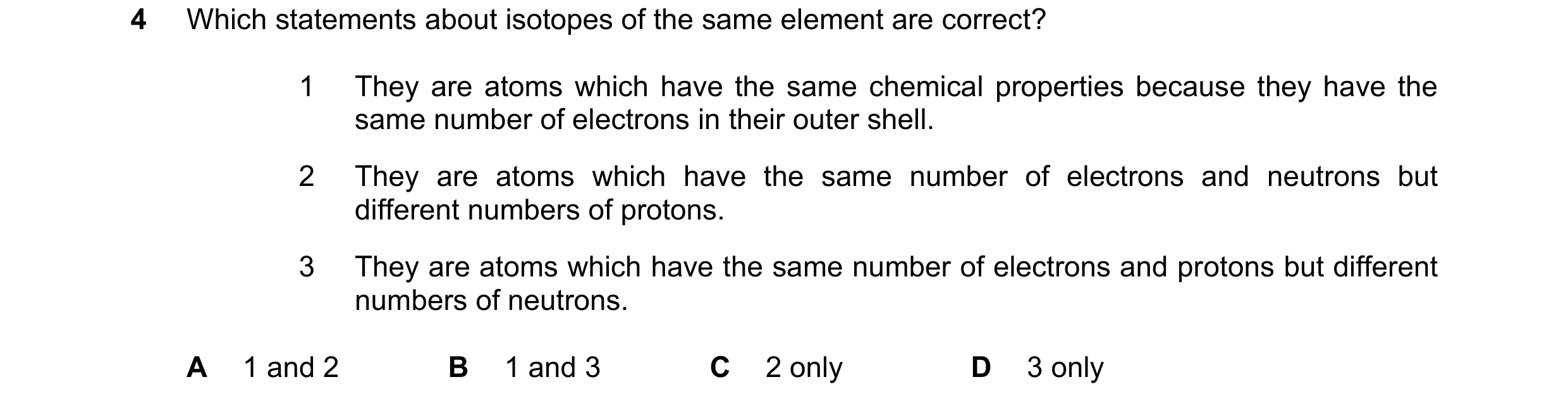 Question 13: Which statements about isotopes of the same element are correct? 1 They are atoms which have the same chemical properties because they have…