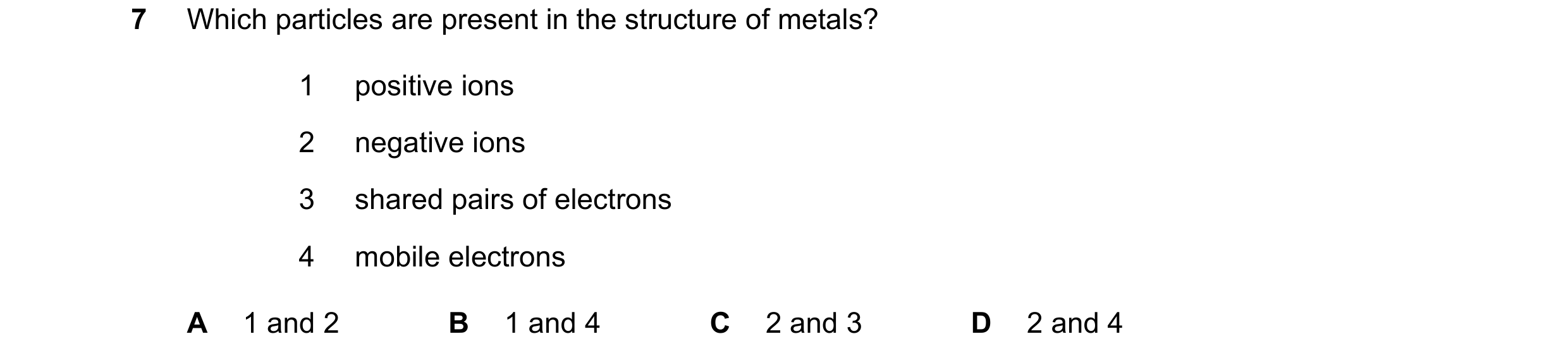 Question 9: Which particles are present in the structure of metals? 1 positive ions 2 negative ions 3 shared pairs of electrons 4 mobile electrons A 1 …