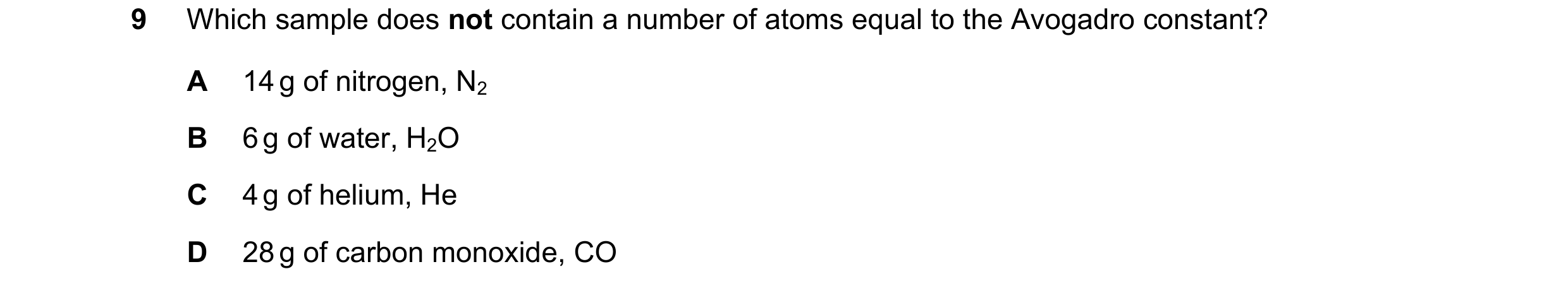 Question 19: Which sample does not contain a number of atoms equal to the Avogadro constant? A 14 g of nitrogen, N2 B 6 g of water, H2O C 4 g of helium,…