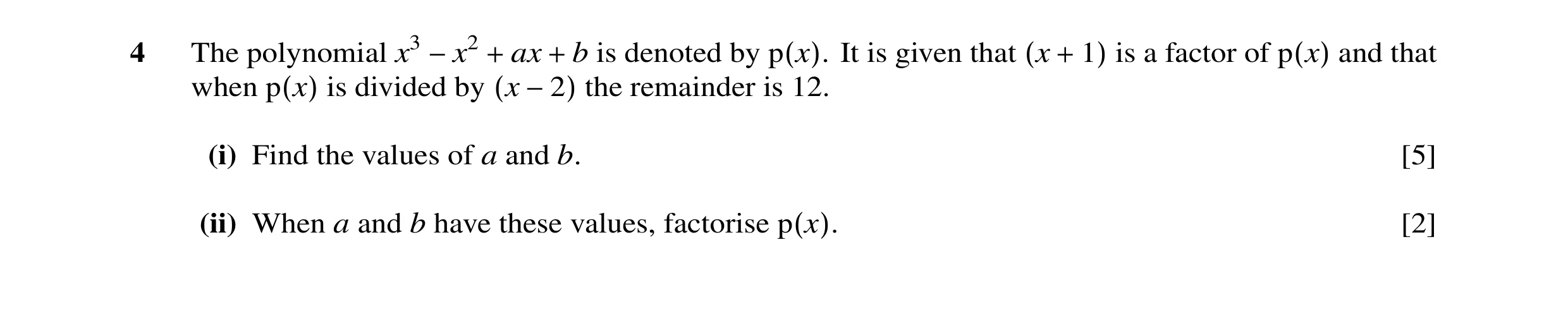 Question 1: The polynomial x3 −x2 + ax + b is denoted by p(x). It is given that (x + 1) is a factor of p(x) and that when p(x) is divided by (x −2) the…
