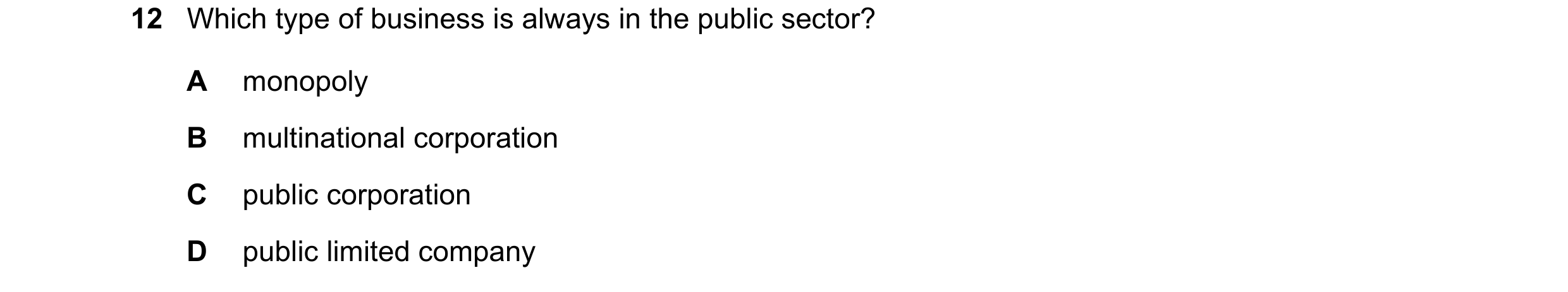 Question 29: Which type of business is always in the public sector? A monopoly B multinational corporation C public corporation D public limited company