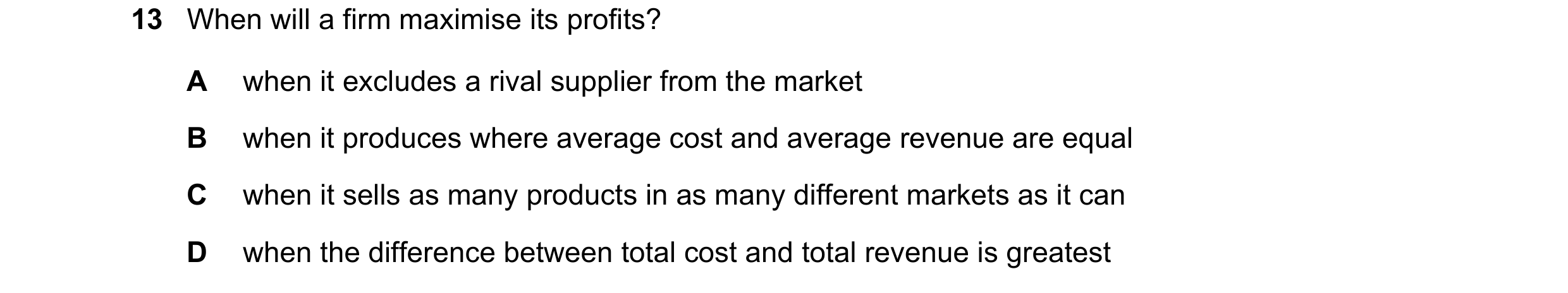 Question 165: When will a firm maximise its profits? A when it excludes a rival supplier from the market B when it produces where average cost and averag…