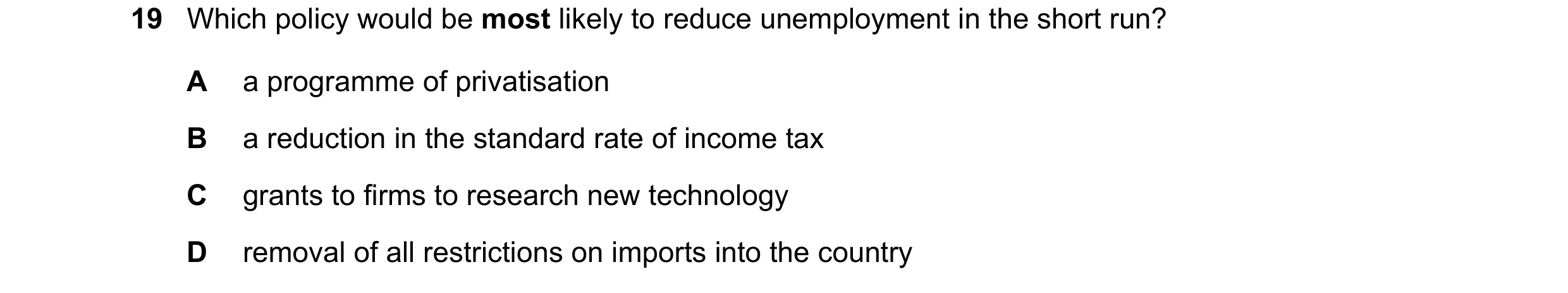 Question 141: Which policy would be most likely to reduce unemployment in the short run? A a programme of privatisation B a reduction in the standard rat…