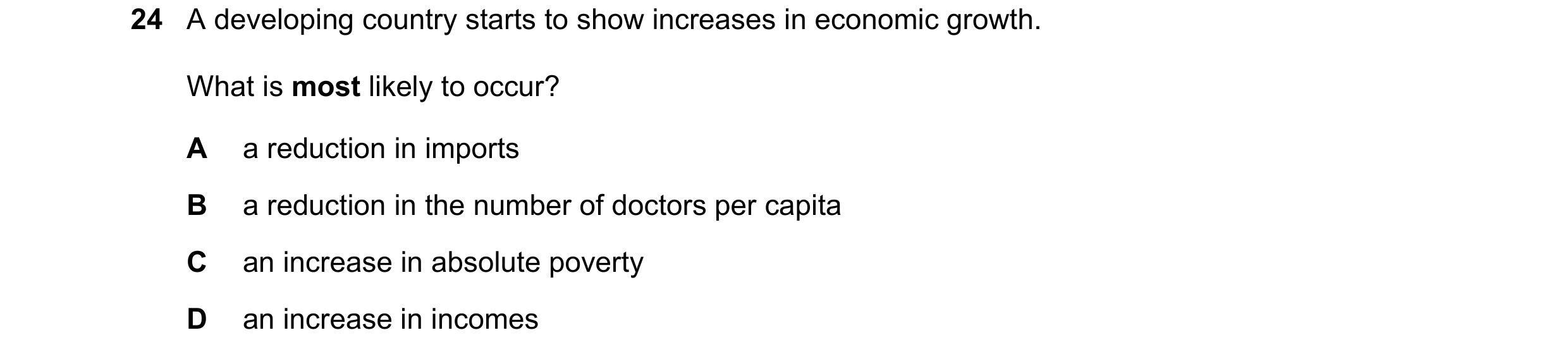 Question 100: A developing country starts to show increases in economic growth. What is most likely to occur? A a reduction in imports B a reduction in t…
