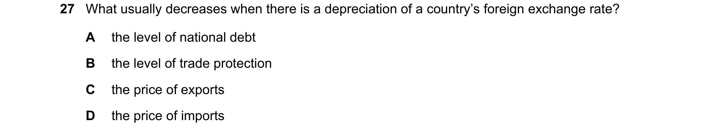 Question 48: What usually decreases when there is a depreciation of a country’s foreign exchange rate? A the level of national debt B the level of trade…
