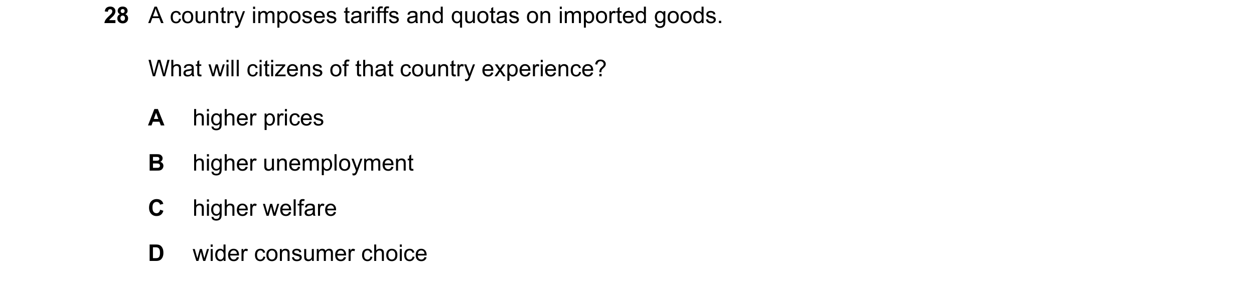 Question 107: A country imposes tariffs and quotas on imported goods. What will citizens of that country experience? A higher prices B higher unemploymen…