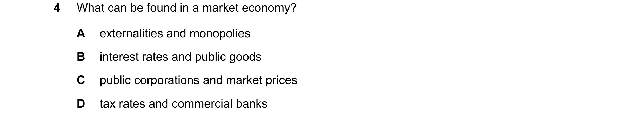 Question 94: What can be found in a market economy? A externalities and monopolies B interest rates and public goods C public corporations and market pr…