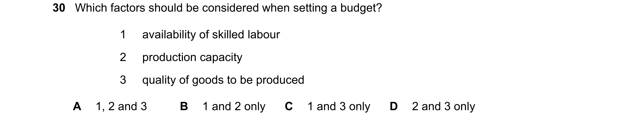 Question 51: Which factors should be considered when setting a budget? 1 availability of skilled labour 2 production capacity 3 quality of goods to be p…