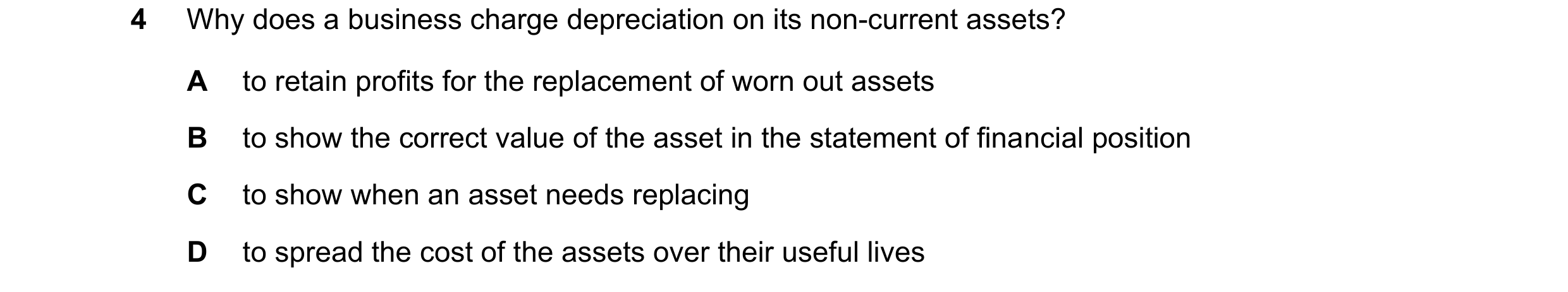 Question 201: Why does a business charge depreciation on its non-current assets? A to retain profits for the replacement of worn out assets B to show the…