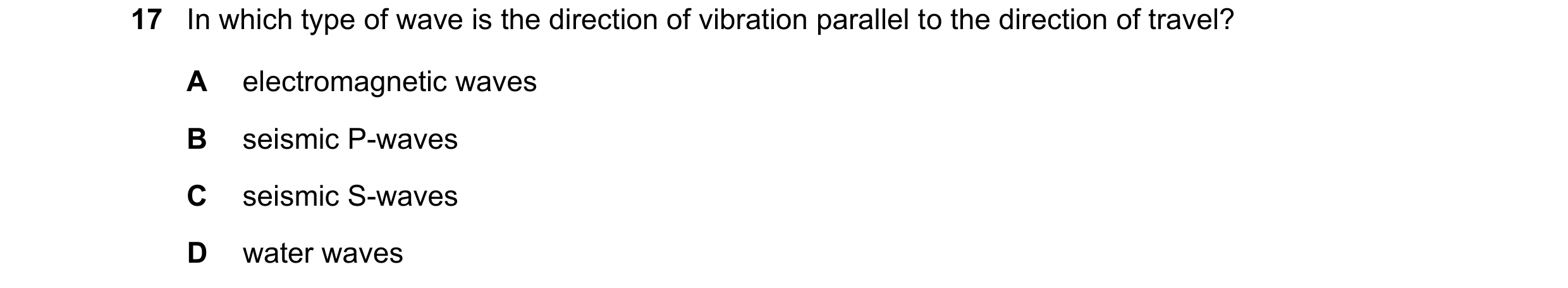 Question 33: In which type of wave is the direction of vibration parallel to the direction of travel? A electromagnetic waves B seismic P-waves C seismi…