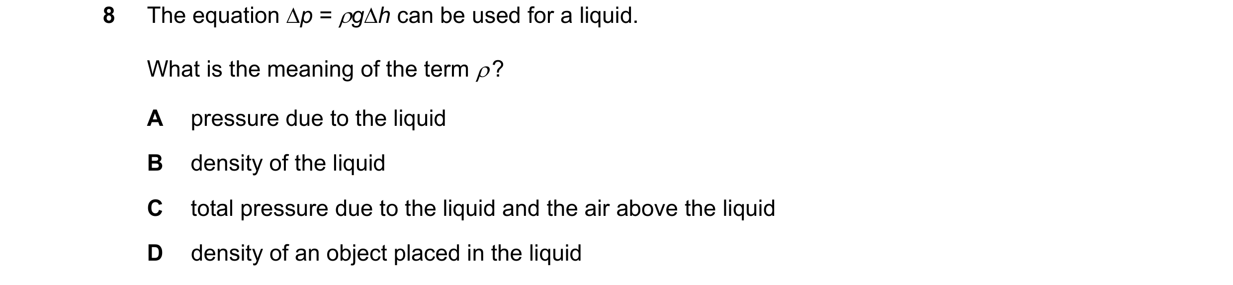 Question 31: The equation p = gh can be used for a liquid. What is the meaning of the term  ? A pressure due to the liquid B density of the liquid C…