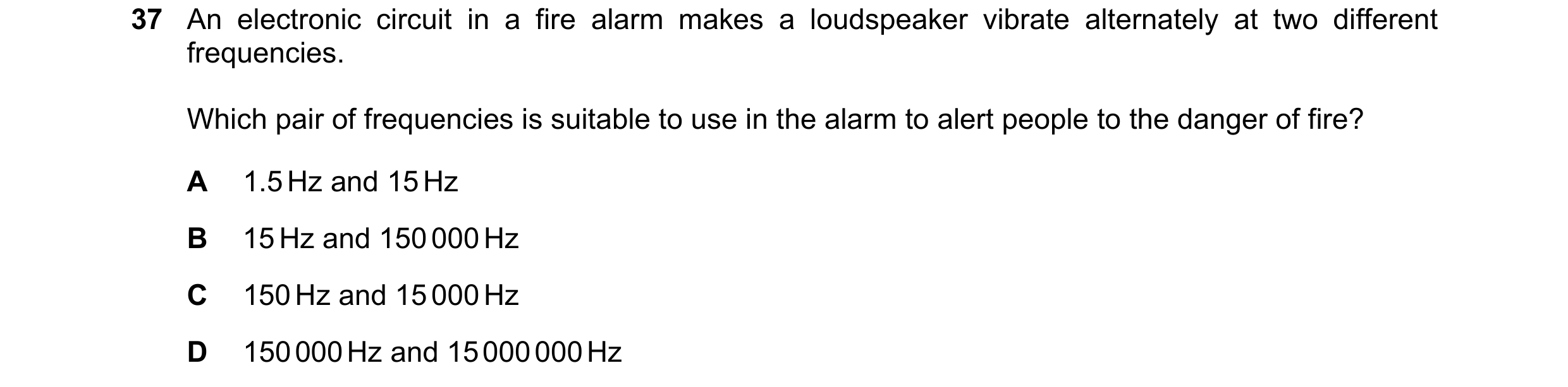Question 3: An electronic circuit in a fire alarm makes a loudspeaker vibrate alternately at two different frequencies. Which pair of frequencies is su…