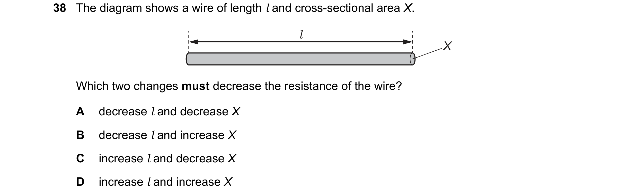 Question 3: The diagram shows a wire of length l and cross-sectional area X. l X Which two changes must decrease the resistance of the wire? A decrease…
