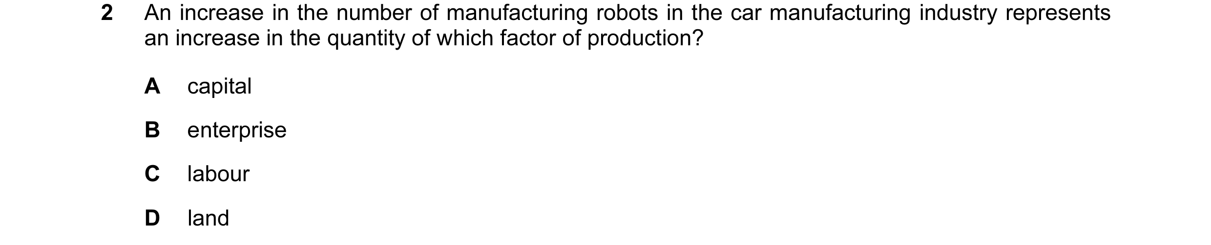 Question 52: An increase in the number of manufacturing robots in the car manufacturing industry represents an increase in the quantity of which factor …