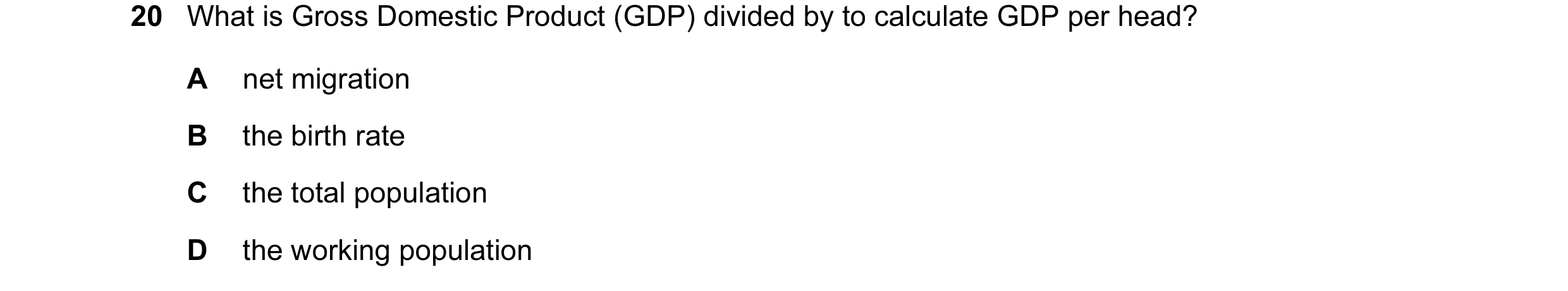 Question 59: What is Gross Domestic Product (GDP) divided by to calculate GDP per head? A net migration B the birth rate C the total population D the wo…