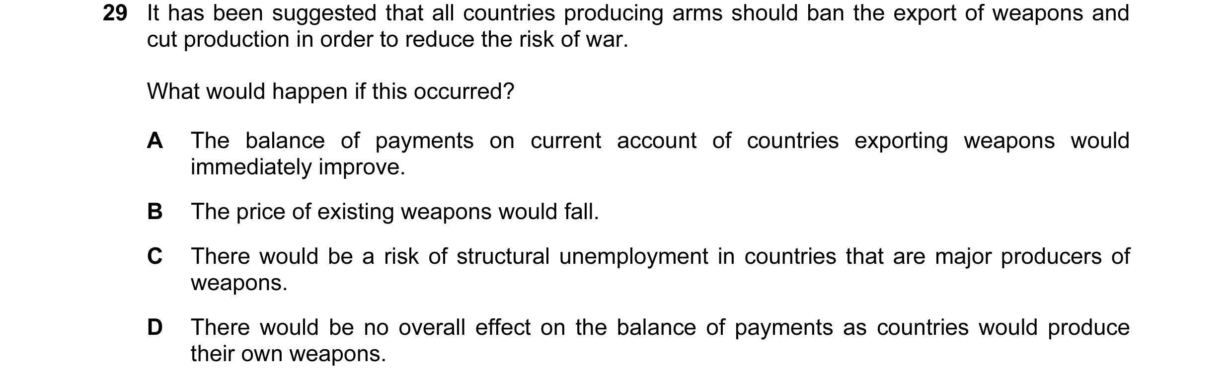 Question 54: It has been suggested that all countries producing arms should ban the export of weapons and cut production in order to reduce the risk of …