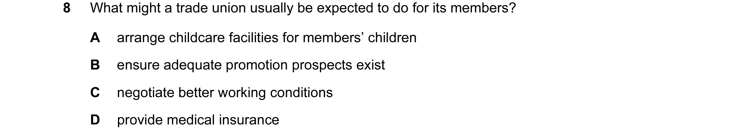 Question 37: What might a trade union usually be expected to do for its members? A arrange childcare facilities for members’ children B ensure adequate …