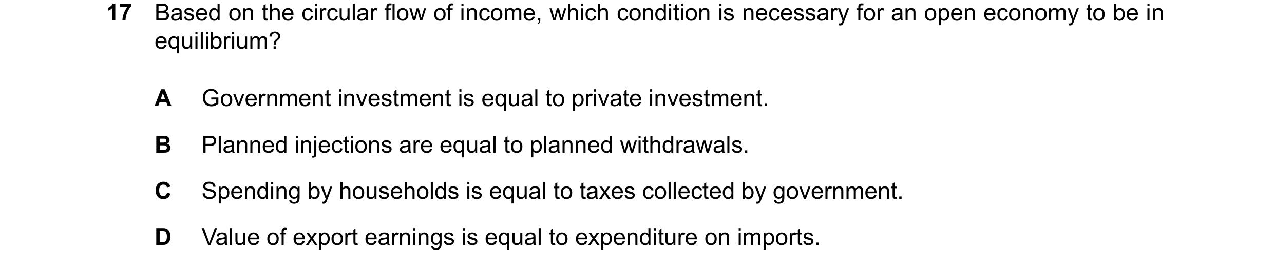Question 14: Based on the circular flow of income, which condition is necessary for an open economy to be in equilibrium? A Government investment is equ…