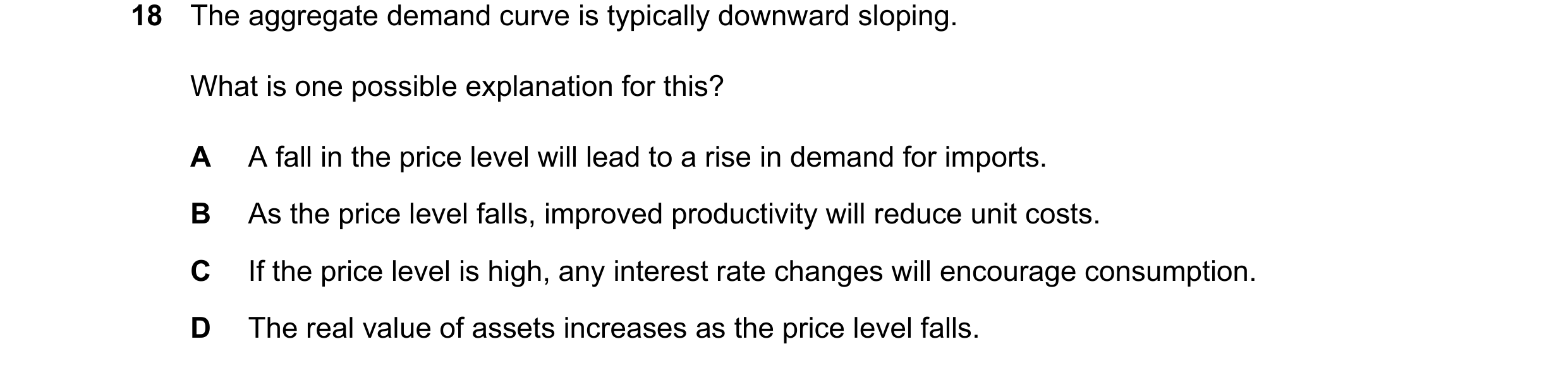 Question 157: The aggregate demand curve is typically downward sloping. What is one possible explanation for this? A A fall in the price level will lead …