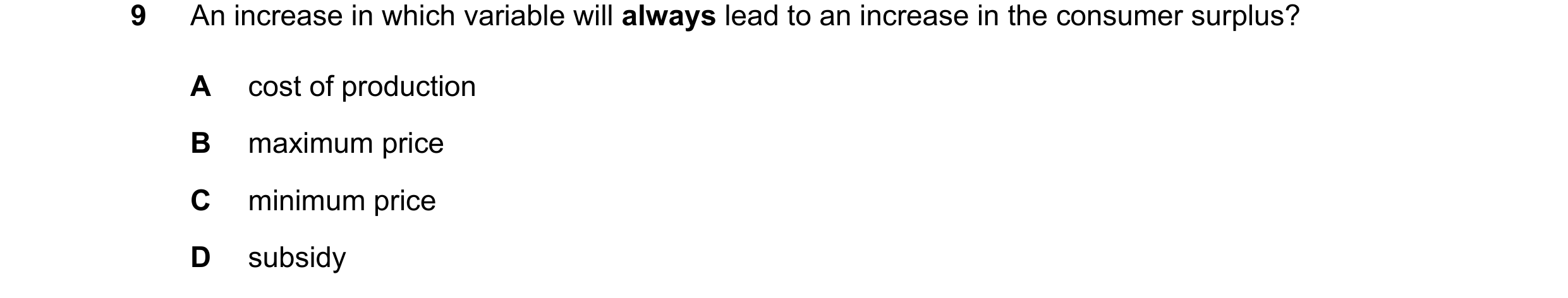 Question 143: An increase in which variable will always lead to an increase in the consumer surplus? A cost of production B maximum price C minimum price…