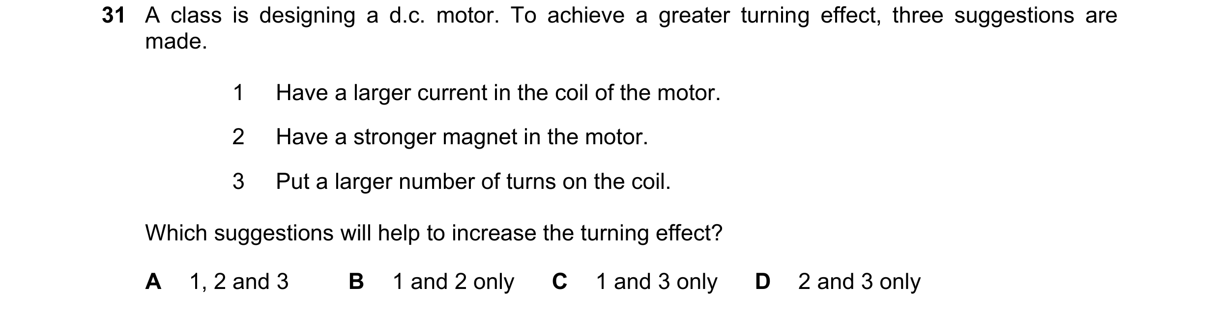 Question 275: A class is designing a d.c. motor. To achieve a greater turning effect, three suggestions are made. 1 Have a larger current in the coil of …