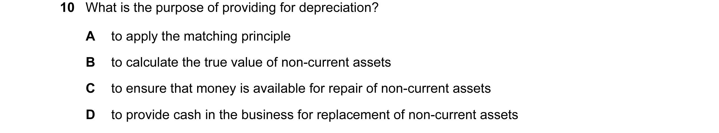 Question 85: What is the purpose of providing for depreciation? A to apply the matching principle B to calculate the true value of non-current assets C …