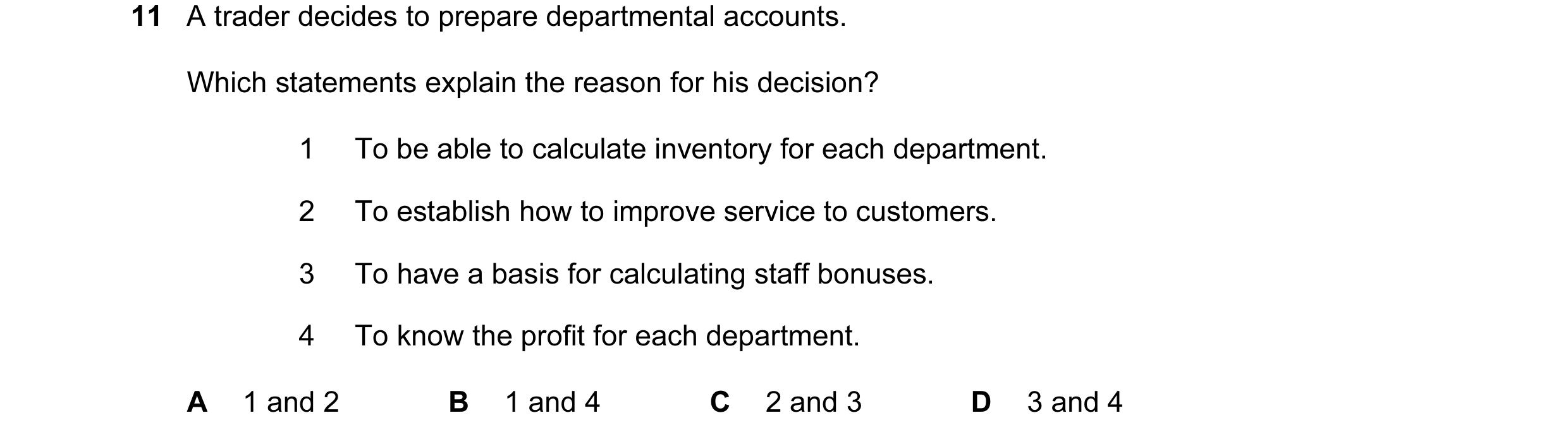 Question 369: A trader decides to prepare departmental accounts. Which statements explain the reason for his decision? 1 To be able to calculate inventor…