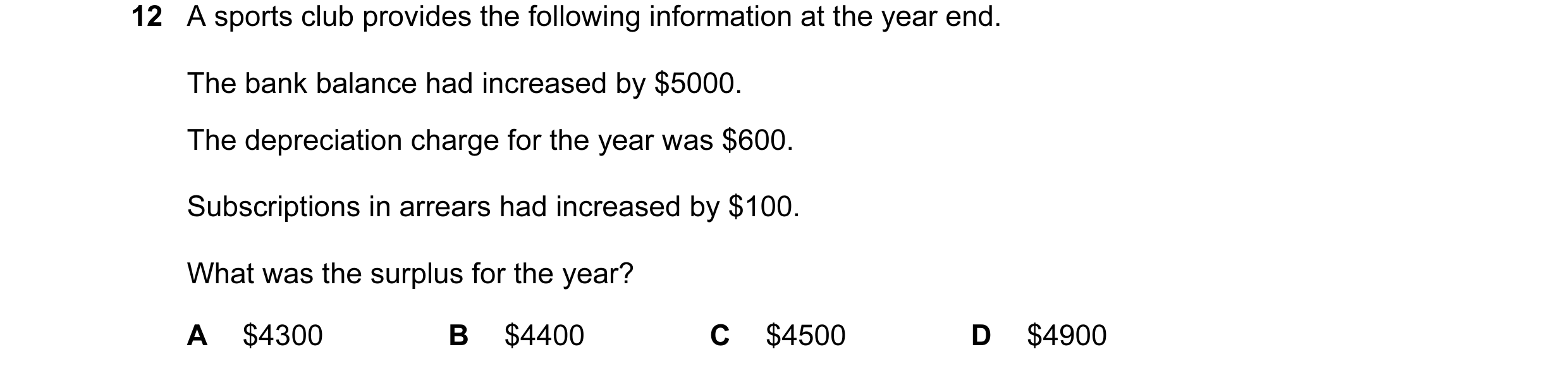 Question 370: A sports club provides the following information at the year end. The bank balance had increased by $5000. The depreciation charge for the …
