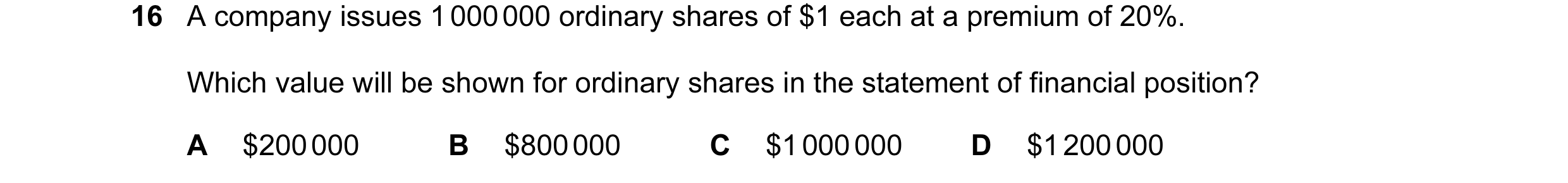 Question 374: A company issues 1 000 000 ordinary shares of $1 each at a premium of 20%. Which value will be shown for ordinary shares in the statement o…