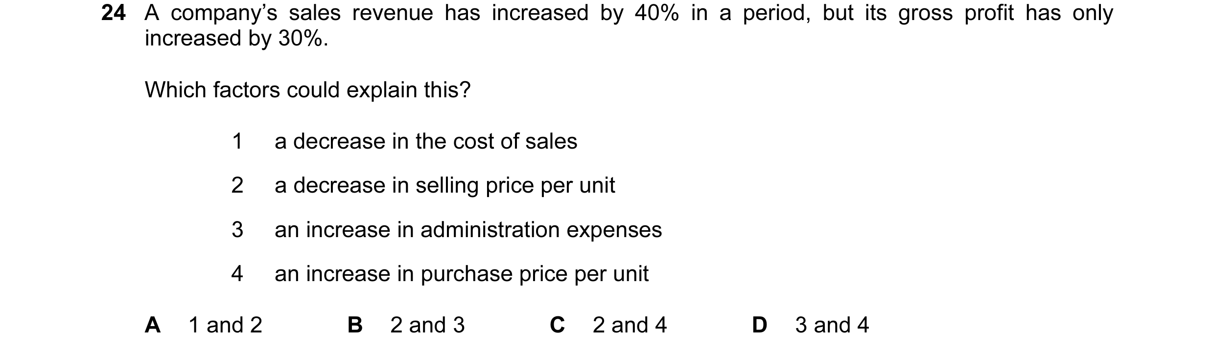 Question 131: A company’s sales revenue has increased by 40% in a period, but its gross profit has only increased by 30%. Which factors could explain thi…