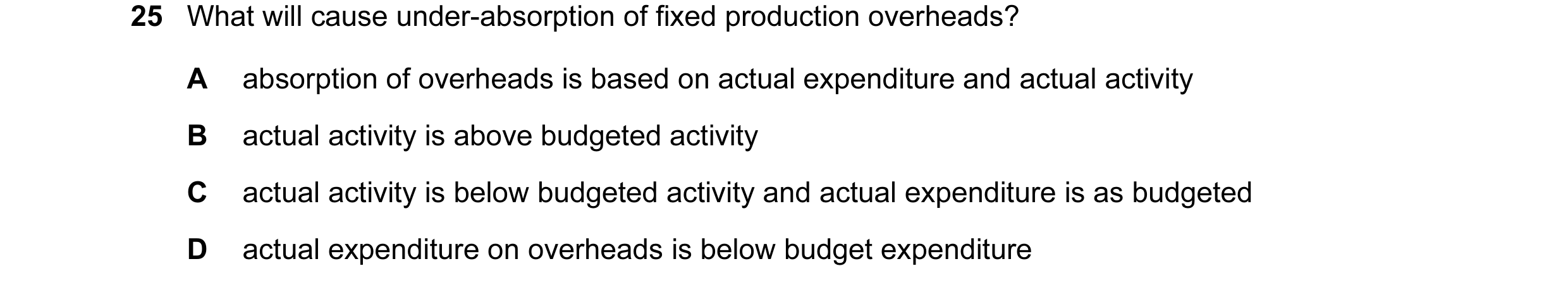 Question 132: What will cause under-absorption of fixed production overheads? A absorption of overheads is based on actual expenditure and actual activit…