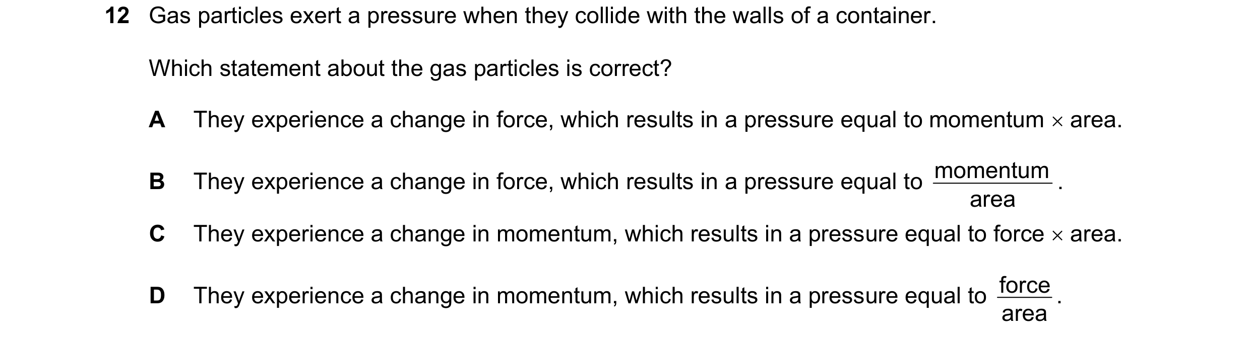 Question 162: Gas particles exert a pressure when they collide with the walls of a container. Which statement about the gas particles is correct? A They …