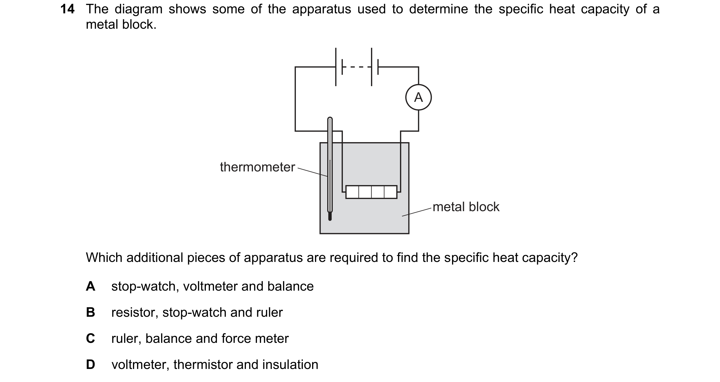 Question 205: The diagram shows some of the apparatus used to determine the specific heat capacity of a metal block. A thermometer metal block Which addi…