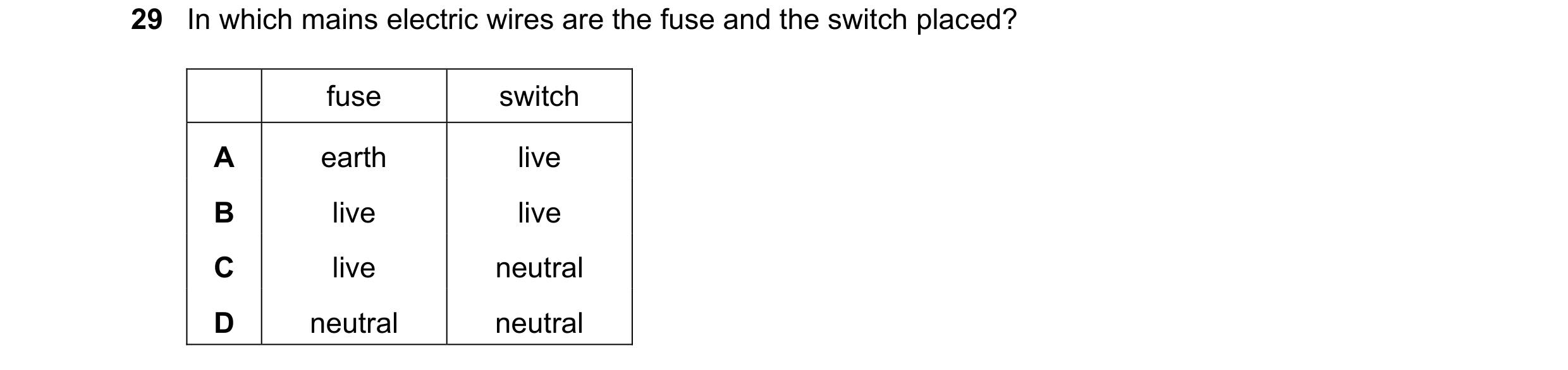 Question 33: In which mains electric wires are the fuse and the switch placed? fuse switch A earth live B live live C live neutral D neutral neutral