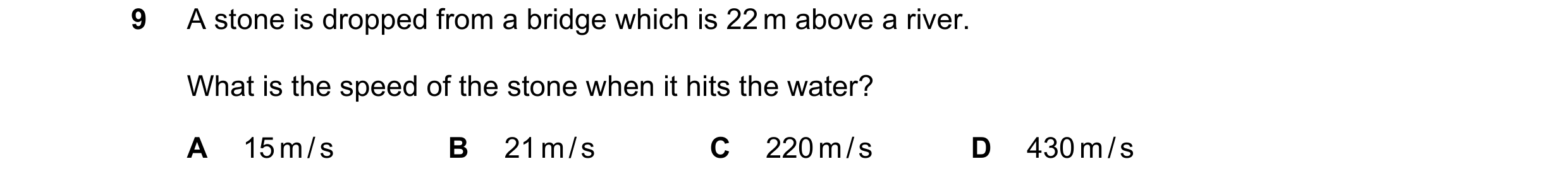 Question 204: A stone is dropped from a bridge which is 22 m above a river. What is the speed of the stone when it hits the water? A 15 m / s B 21 m / s …