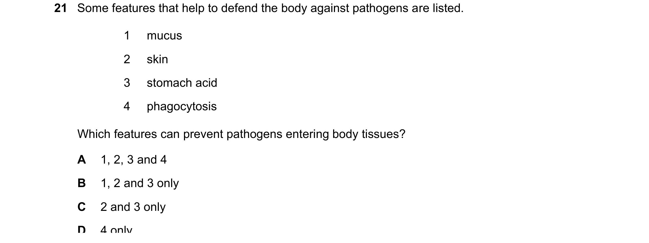 Question 22: Some features that help to defend the body against pathogens are listed. 1 mucus 2 skin 3 stomach acid 4 phagocytosis Which features can pr…