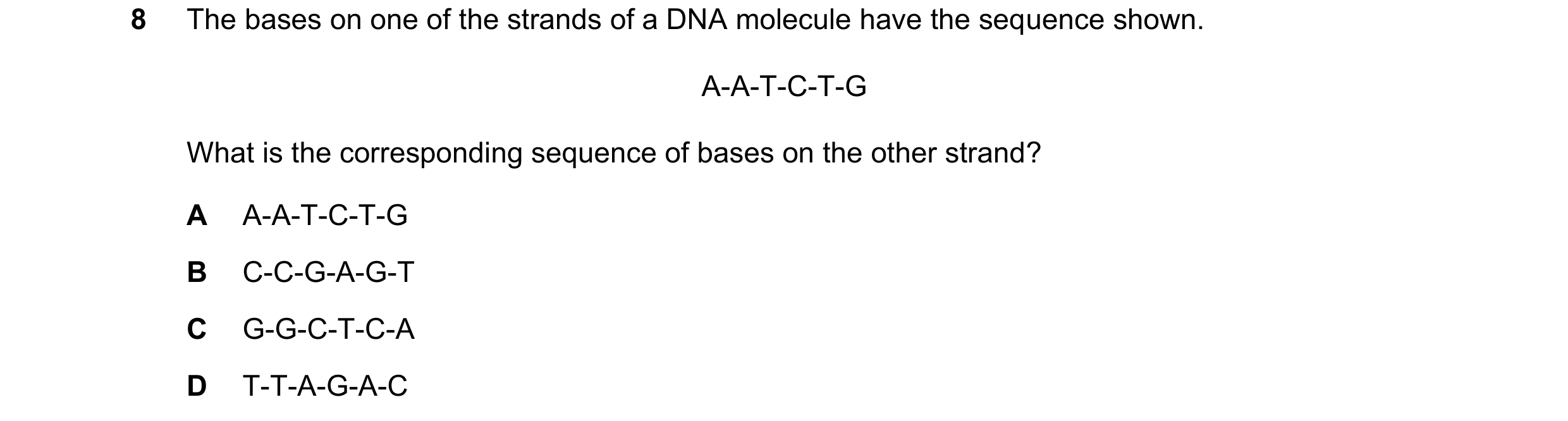Question 21: The bases on one of the strands of a DNA molecule have the sequence shown. A-A-T-C-T-G What is the corresponding sequence of bases on the o…