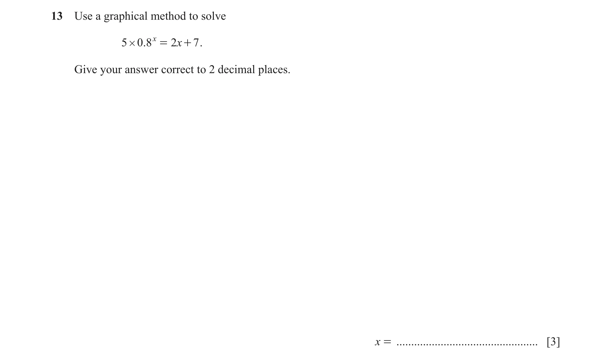 Question 57: Use a graphical method to solve 5 # 0. 8 x = 2x + 7 . Give your answer correct to 2 decimal places. x = ...................................…