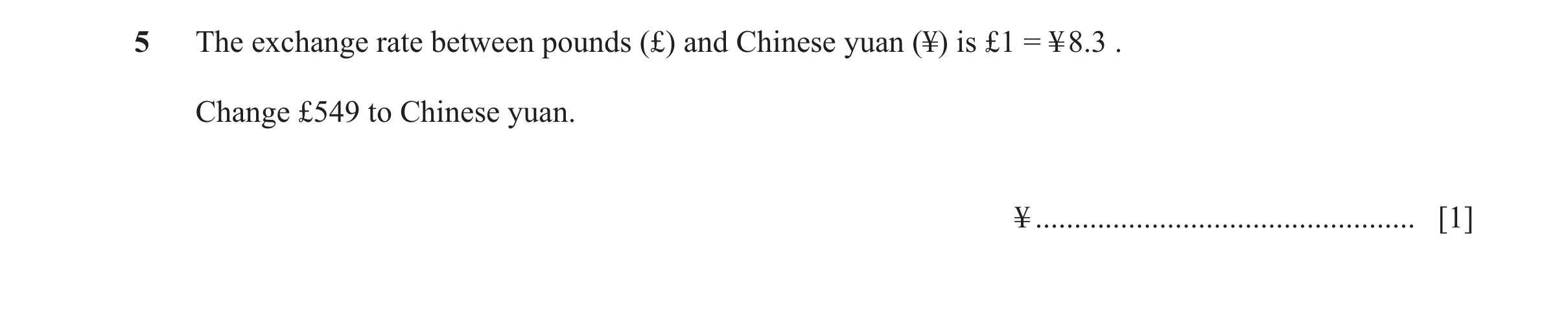 Question 26: The exchange rate between pounds (£) and Chinese yuan (¥) is £1 = ¥ 8.3 . Change £549 to Chinese yuan. ¥ ..................................…