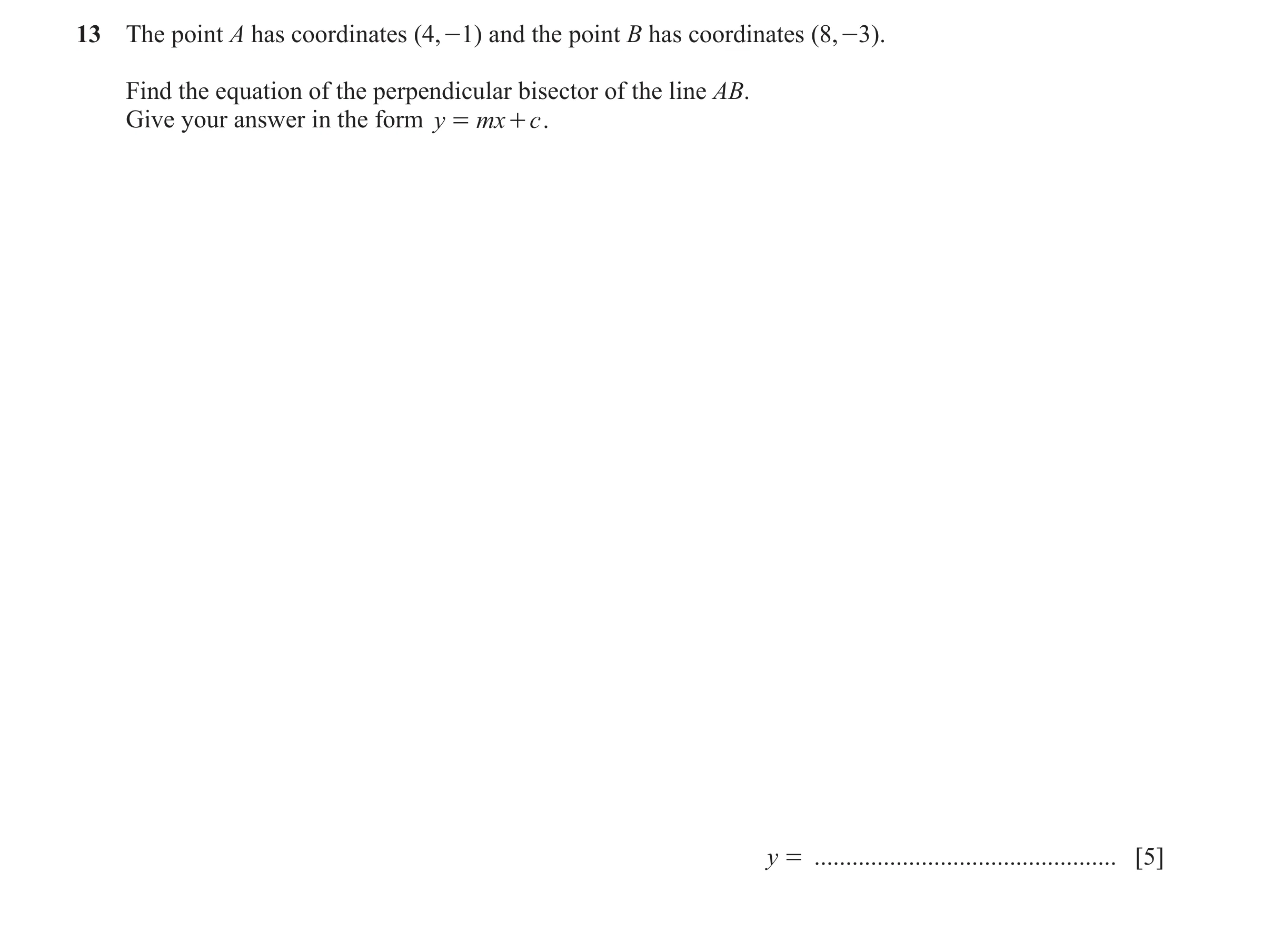 Question 15: The point A has coordinates (4, -1) and the point B has coordinates (8, -3). Find the equation of the perpendicular bisector of the line AB…