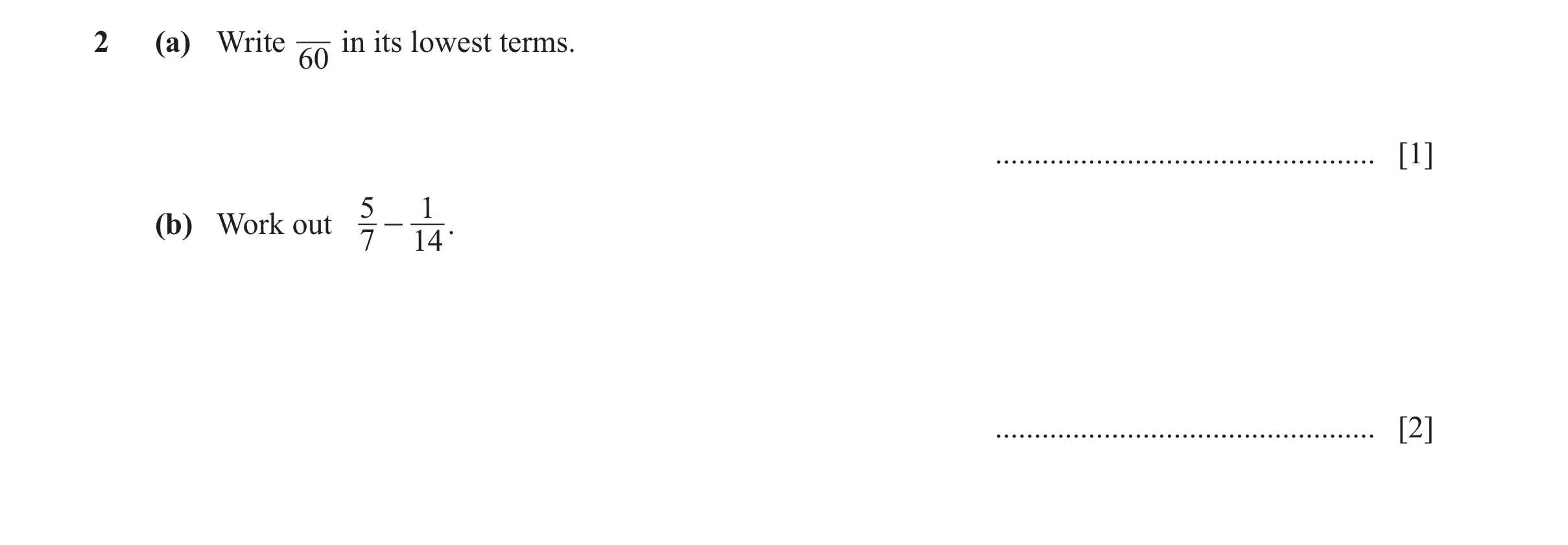 Question 13: (a) Write in its lowest terms. 60 ................................................. [1] 5 1 (b) Work out - . 7 14 .........................…