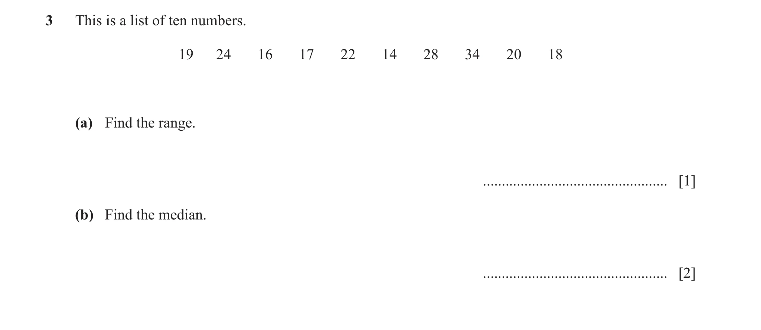 Question 15: This is a list of ten numbers. 19 24 16 17 22 14 28 34 20 18 (a) Find the range. ................................................. [1] (b) …