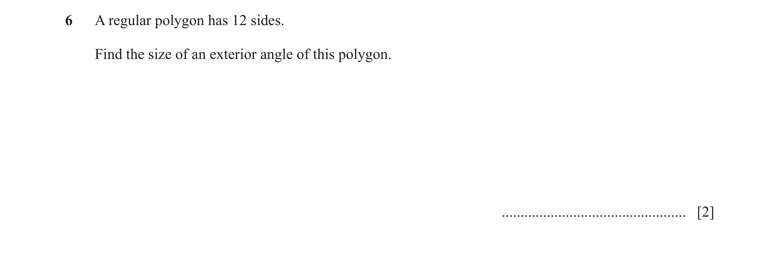 Question 30: A regular polygon has 12 sides. Find the size of an exterior angle of this polygon. ................................................. [2]