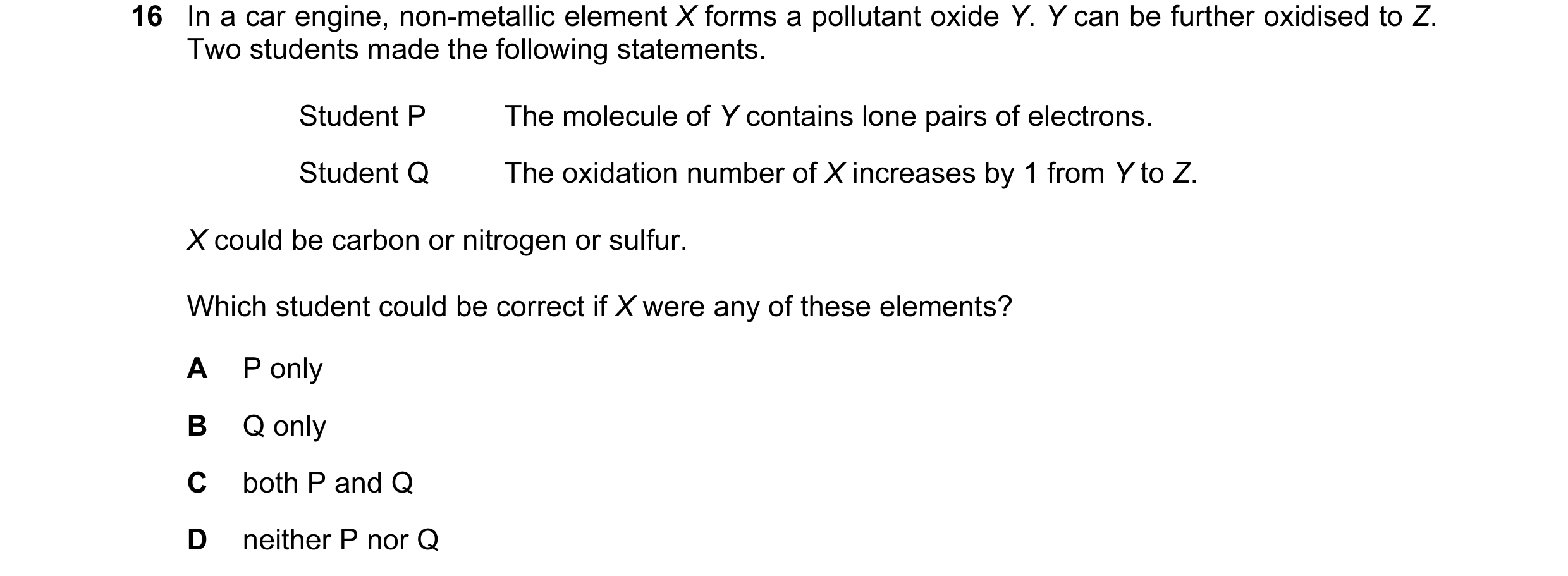Question 23: In a car engine, non-metallic element X forms a pollutant oxide Y. Y can be further oxidised to Z. Two students made the following statemen…