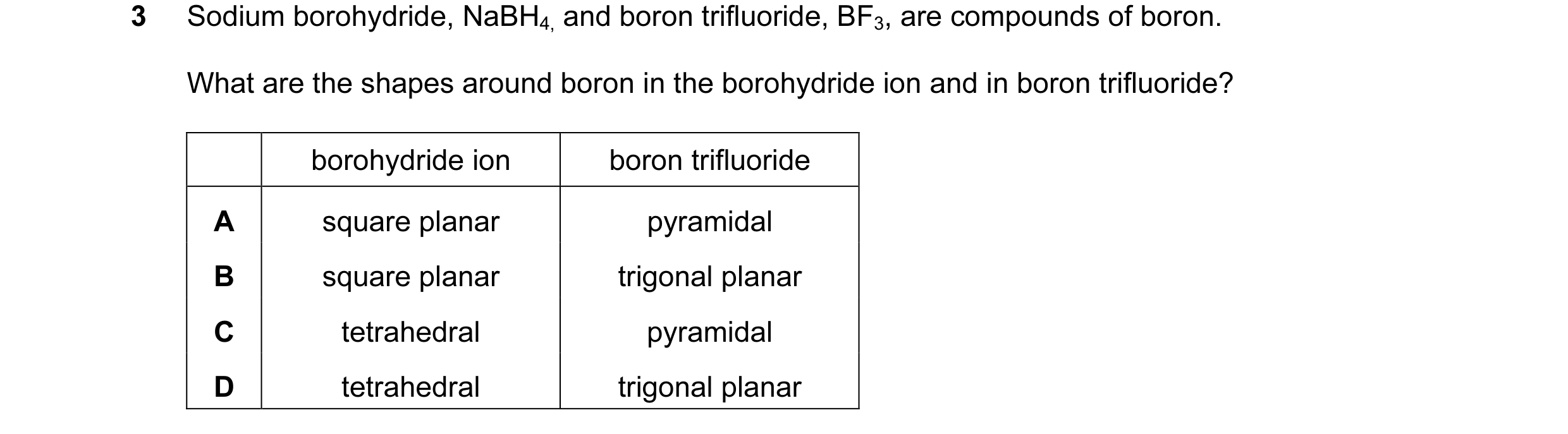 Question 21: Sodium borohydride, NaBH4, and boron trifluoride, BF3, are compounds of boron. What are the shapes around boron in the borohydride ion and …