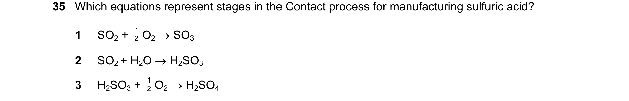 Question 50: Which equations represent stages in the Contact process for manufacturing sulfuric acid? 1 O2 → SO3 1 SO2 + 2 2 SO2 + H2O → H2SO3 1 O2 → H2…