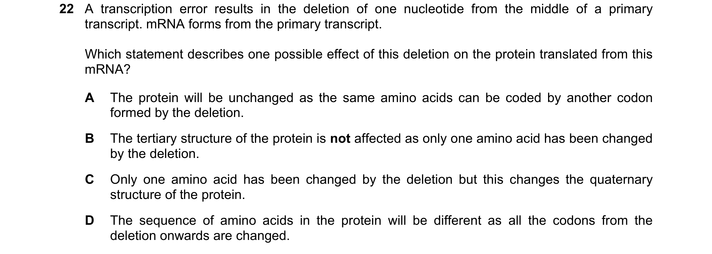 Question 181: A transcription error results in the deletion of one nucleotide from the middle of a primary transcript. mRNA forms from the primary transc…