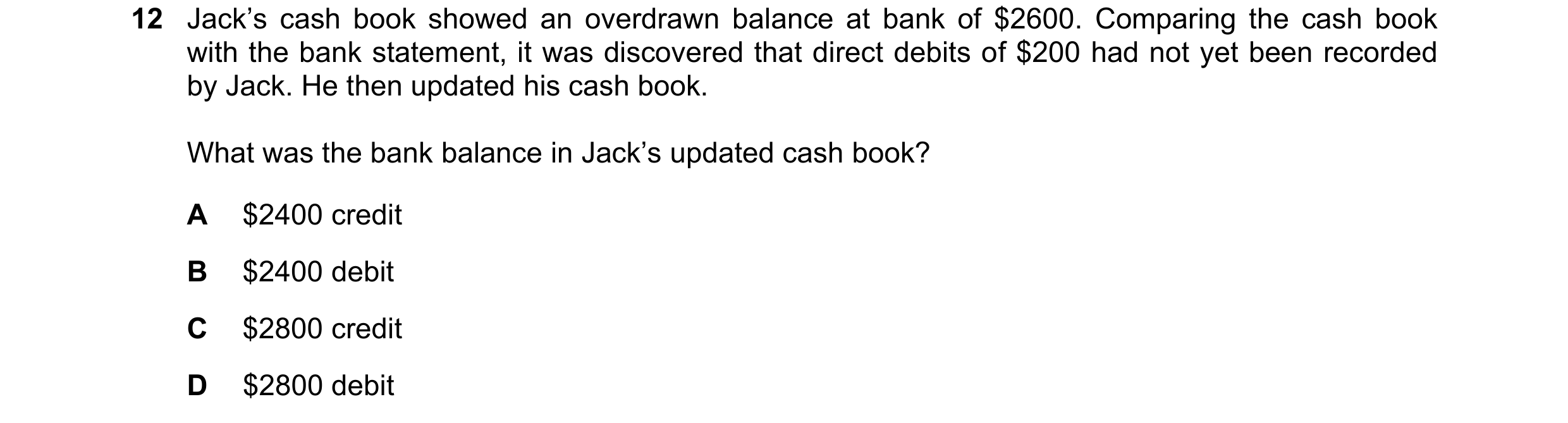 Question 20: Jack’s cash book showed an overdrawn balance at bank of $2600. Comparing the cash book with the bank statement, it was discovered that dire…