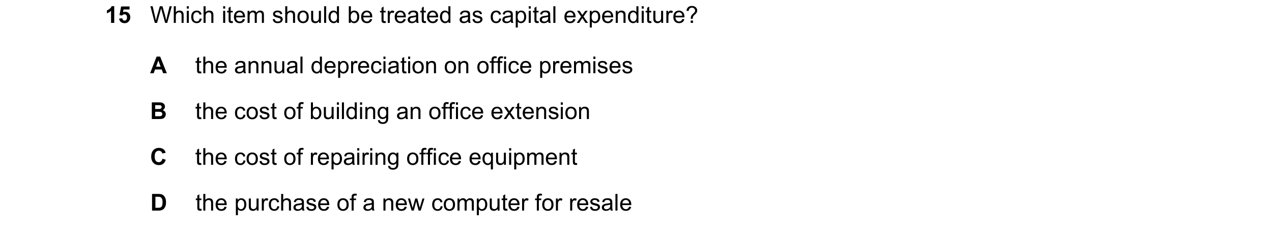 Question 17: Which item should be treated as capital expenditure? A the annual depreciation on office premises B the cost of building an office extensio…